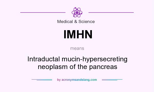What does IMHN mean? It stands for Intraductal mucin-hypersecreting neoplasm of the pancreas