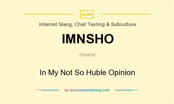 What does IMNSHO mean? It stands for In My Not So Huble Opinion
