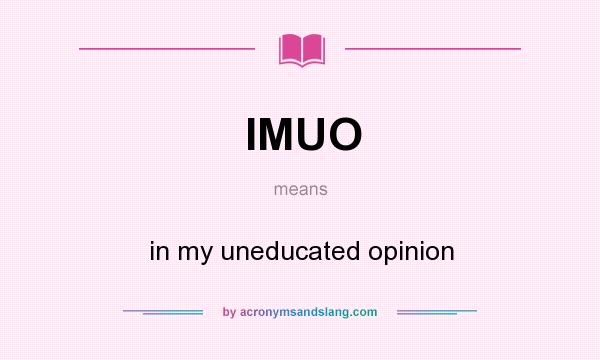 What does IMUO mean? It stands for in my uneducated opinion