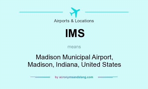 What does IMS mean? It stands for Madison Municipal Airport, Madison, Indiana, United States