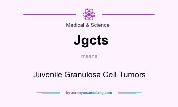 What does Jgcts mean? It stands for Juvenile Granulosa Cell Tumors