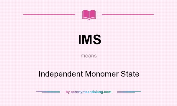 What does IMS mean? It stands for Independent Monomer State