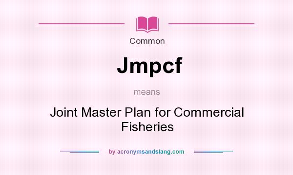 What does Jmpcf mean? It stands for Joint Master Plan for Commercial Fisheries