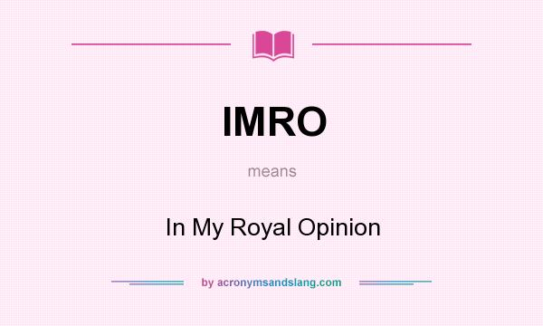 What does IMRO mean? It stands for In My Royal Opinion