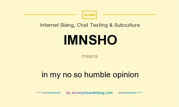 What does IMNSHO mean? It stands for in my no so humble opinion