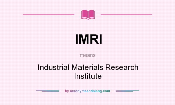 What does IMRI mean? It stands for Industrial Materials Research Institute