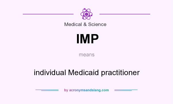 What does IMP mean? It stands for individual Medicaid practitioner