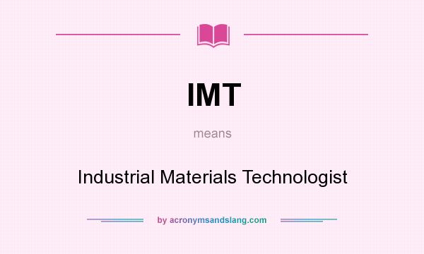 What does IMT mean? It stands for Industrial Materials Technologist
