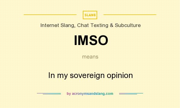 What does IMSO mean? It stands for In my sovereign opinion