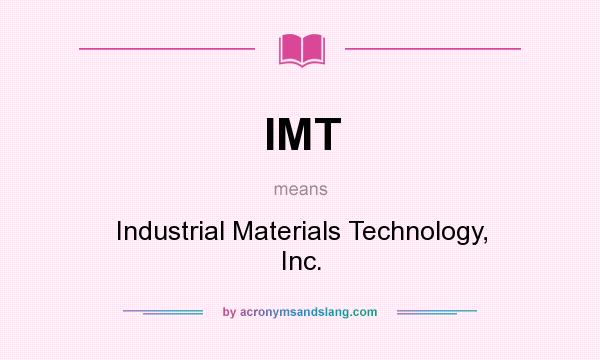 What does IMT mean? It stands for Industrial Materials Technology, Inc.