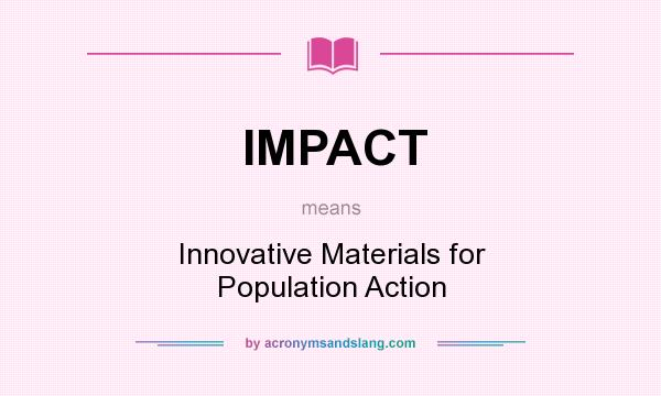 What does IMPACT mean? It stands for Innovative Materials for Population Action