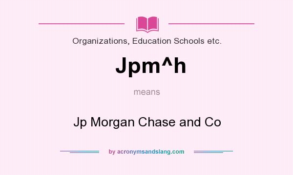 What does Jpm^h mean? It stands for Jp Morgan Chase and Co