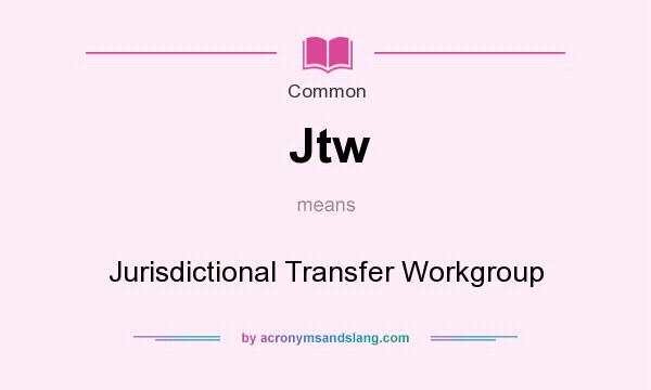 What does Jtw mean? It stands for Jurisdictional Transfer Workgroup
