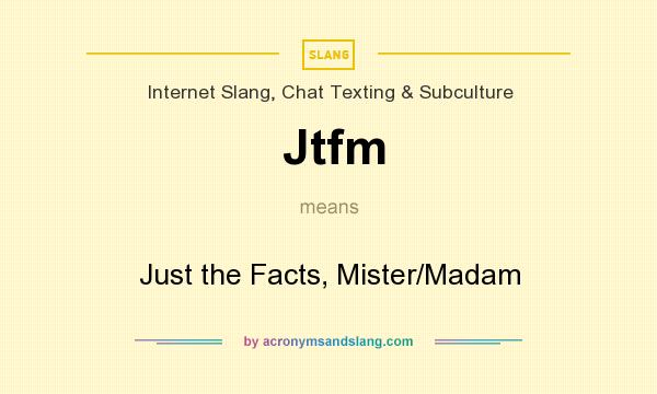What does Jtfm mean? It stands for Just the Facts, Mister/Madam