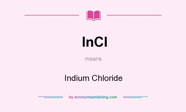 What does InCl mean? It stands for Indium Chloride