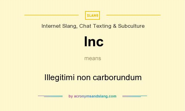 What does Inc mean? It stands for Illegitimi non carborundum