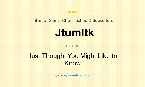 What does Jtumltk mean? It stands for Just Thought You Might Like to Know