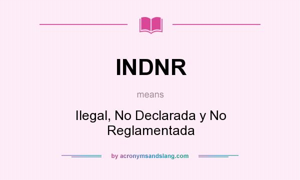What does INDNR mean? It stands for Ilegal, No Declarada y No Reglamentada