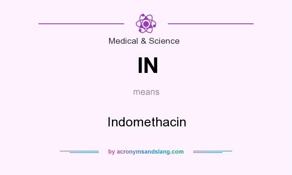 What does IN mean? It stands for Indomethacin