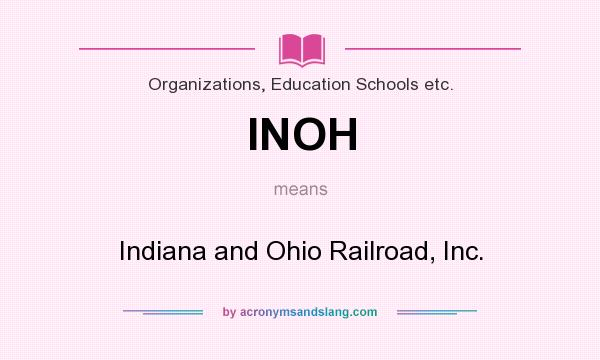 What does INOH mean? It stands for Indiana and Ohio Railroad, Inc.