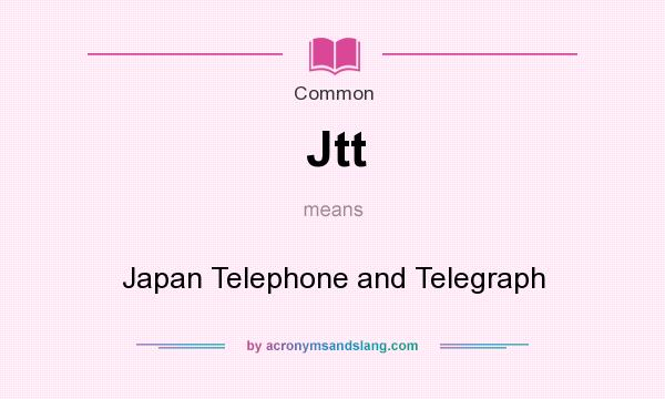 What does Jtt mean? It stands for Japan Telephone and Telegraph