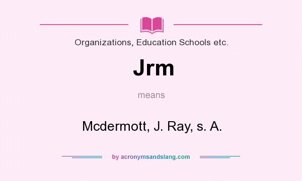 What does Jrm mean? It stands for Mcdermott, J. Ray, s. A.