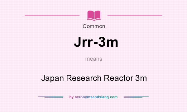 What does Jrr-3m mean? It stands for Japan Research Reactor 3m