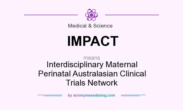 What does IMPACT mean? It stands for Interdisciplinary Maternal Perinatal Australasian Clinical Trials Network