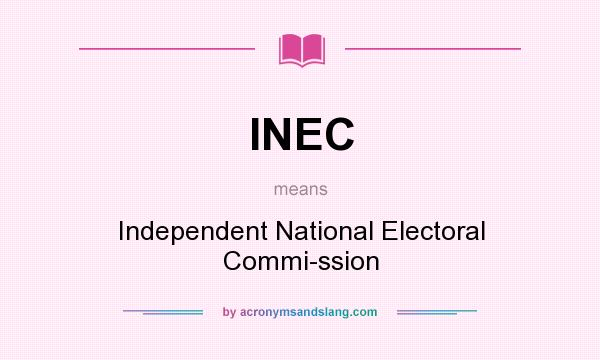 What does INEC mean? It stands for Independent National Electoral Commi-ssion