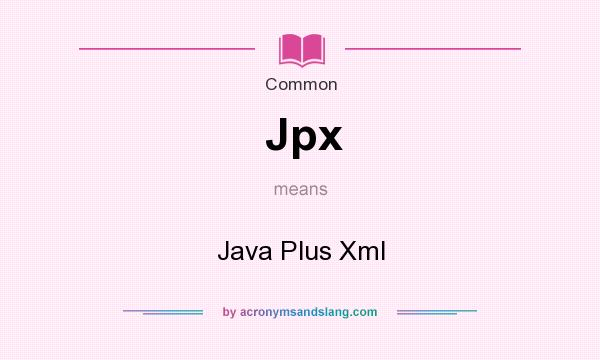 What does Jpx mean? It stands for Java Plus Xml