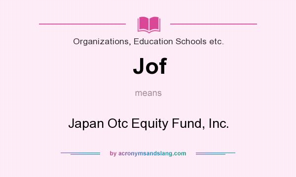 What does Jof mean? It stands for Japan Otc Equity Fund, Inc.