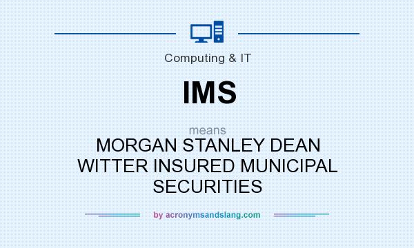 What does IMS mean? It stands for MORGAN STANLEY DEAN WITTER INSURED MUNICIPAL SECURITIES