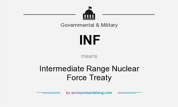What does INF mean? It stands for Intermediate Range Nuclear Force Treaty