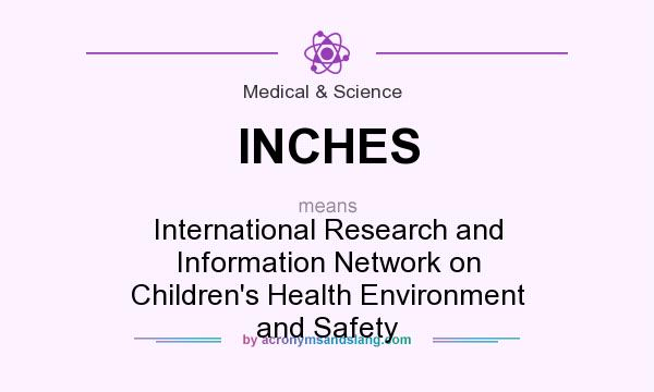 What does INCHES mean? It stands for International Research and Information Network on Children`s Health Environment and Safety