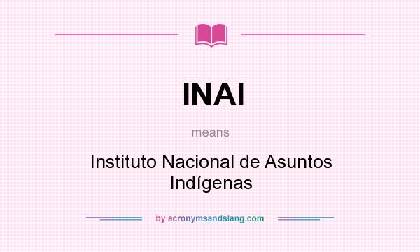 What does INAI mean? It stands for Instituto Nacional de Asuntos Indígenas