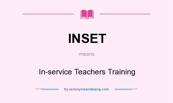 What does INSET mean? It stands for In-service Teachers Training