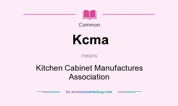 What does Kcma mean? It stands for Kitchen Cabinet Manufactures Association