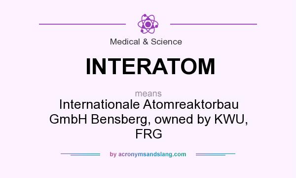 What does INTERATOM mean? It stands for Internationale Atomreaktorbau GmbH Bensberg, owned by KWU, FRG