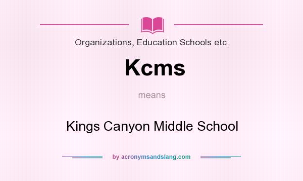 What does Kcms mean? It stands for Kings Canyon Middle School