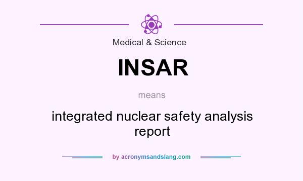 What does INSAR mean? It stands for integrated nuclear safety analysis report