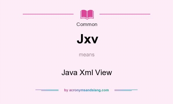 What does Jxv mean? It stands for Java Xml View