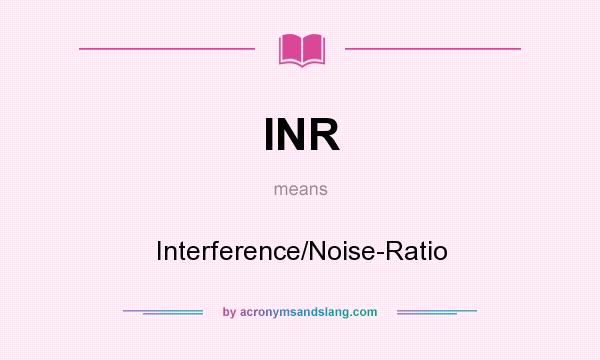 What does INR mean? It stands for Interference/Noise-Ratio