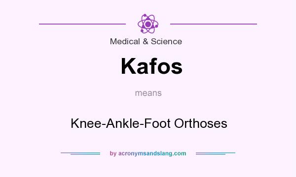 What does Kafos mean? It stands for Knee-Ankle-Foot Orthoses