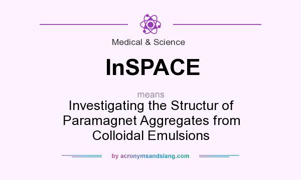 What does InSPACE mean? It stands for Investigating the Structur of Paramagnet Aggregates from Colloidal Emulsions