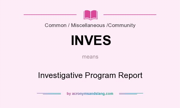 What does INVES mean? It stands for Investigative Program Report