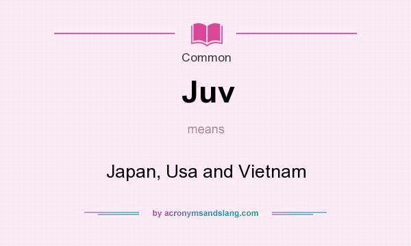 What does Juv mean? It stands for Japan, Usa and Vietnam