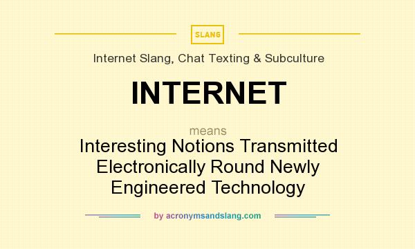 What does INTERNET mean? It stands for Interesting Notions Transmitted Electronically Round Newly Engineered Technology