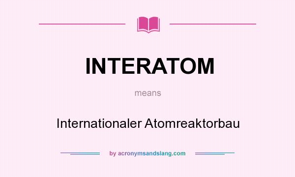 What does INTERATOM mean? It stands for Internationaler Atomreaktorbau