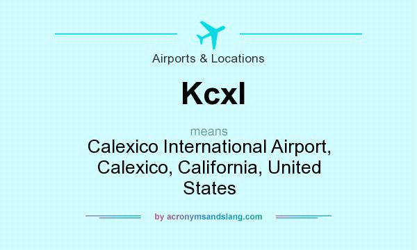 What does Kcxl mean? It stands for Calexico International Airport, Calexico, California, United States