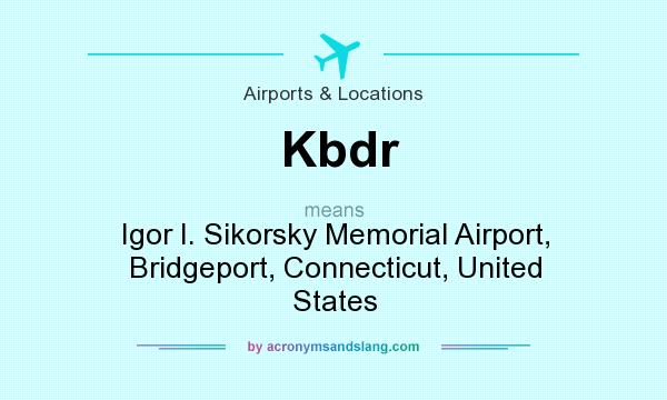 What does Kbdr mean? It stands for Igor I. Sikorsky Memorial Airport, Bridgeport, Connecticut, United States
